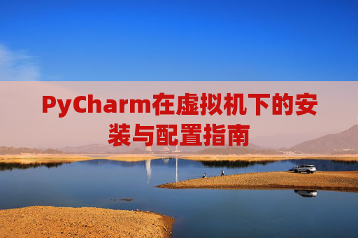 PyCharm在虚拟机下的安装与配置指南