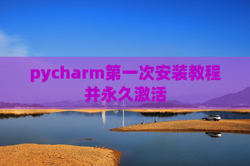 pycharm第一次安装教程并永久激活